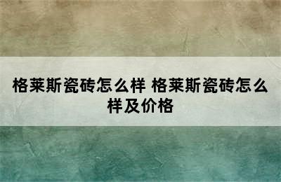 格莱斯瓷砖怎么样 格莱斯瓷砖怎么样及价格